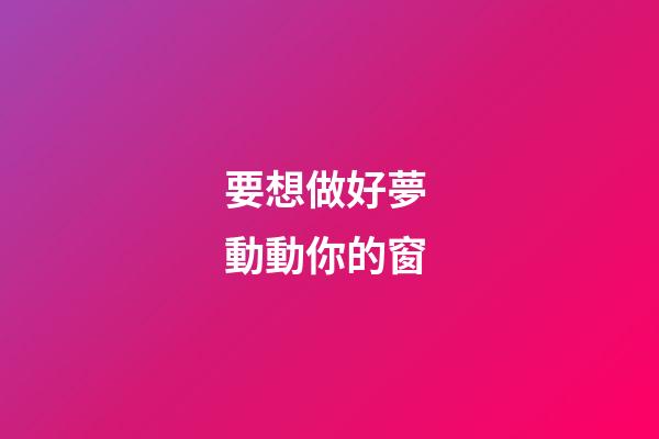 要想做好夢 動動你的窗